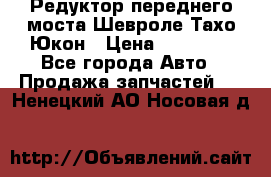 Редуктор переднего моста Шевроле Тахо/Юкон › Цена ­ 35 000 - Все города Авто » Продажа запчастей   . Ненецкий АО,Носовая д.